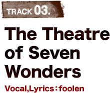 TRACK 02.The Theatre of Seven Wonders Vocal,Lyrics：foolen