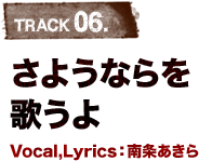 TRACK 06.さようならを歌うよ Vocal,Lyrics：南条あきら